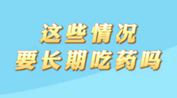 【名醫(yī)面對(duì)面之心臟100問(wèn)】這些情況要長(zhǎng)期吃藥嗎？