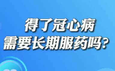 【名醫(yī)面對(duì)面之心臟100問(wèn)】得了冠心病需要長(zhǎng)期服藥嗎？