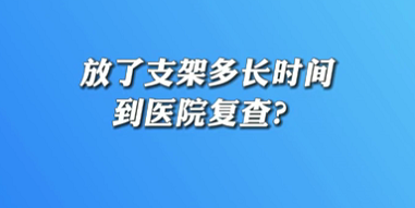 【名醫(yī)面對面之心臟100問】放了支架多長時間到醫(yī)院復查？