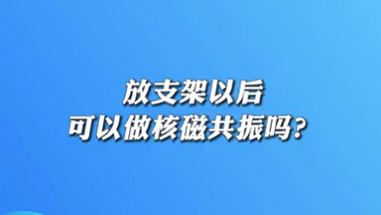 【名醫(yī)面對面之心臟100問】放支架以后可以做核磁共振嗎？