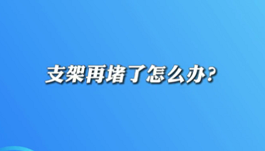 【名醫(yī)面對面之心臟100問】支架再堵了怎么辦？