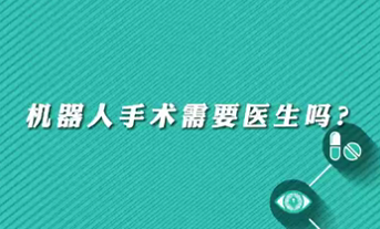 【名醫(yī)面對(duì)面之心臟100問】機(jī)器人手術(shù)需要醫(yī)生嗎？