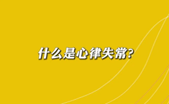 【名醫(yī)面對(duì)面之心臟100問】什么是心律失常？