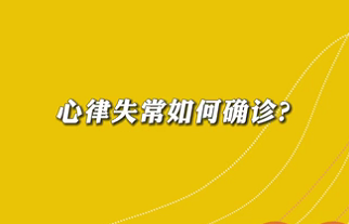 【名醫(yī)面對(duì)面之心臟100問】心律失常如何確診？