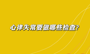 【名醫(yī)面對(duì)面之心臟100問】心律失常要做哪些檢查？