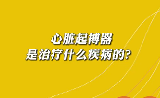 【名醫(yī)面對面之心臟100問】心臟起搏器是治療什么疾病的？