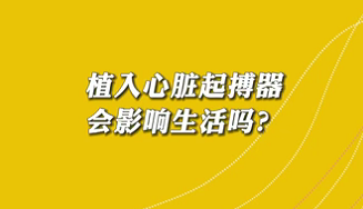 【名醫(yī)面對面之心臟100問】植入心臟起搏器會影響生活嗎？
