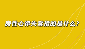 【名醫(yī)面對面之心臟100問】房性心律失常是指什么？