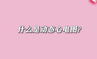 【名醫(yī)面對面之心臟100問】什么是動態(tài)心電圖？
