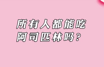 【名醫(yī)面對面之心臟100問】所有人都能吃阿司匹林嗎？