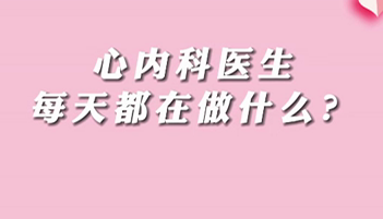 【名醫(yī)面對面之心臟100問】心內(nèi)科醫(yī)生每天都在做什么？