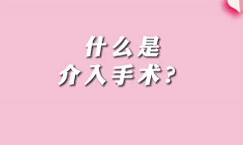 【名醫(yī)面對面之心臟100問】什么是介入手術？