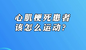 【名醫(yī)面對面之心臟100問】心肌梗死患者該怎么運動？