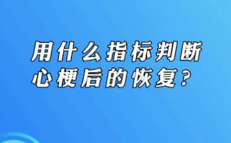 【名醫(yī)面對面之心臟100問】用什么指標判斷心梗后的恢復？