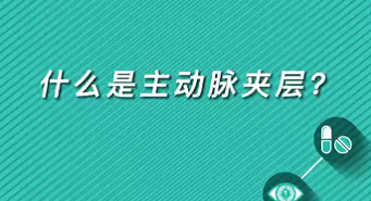 【名醫(yī)面對面之心臟100問】什么是主動脈夾層？