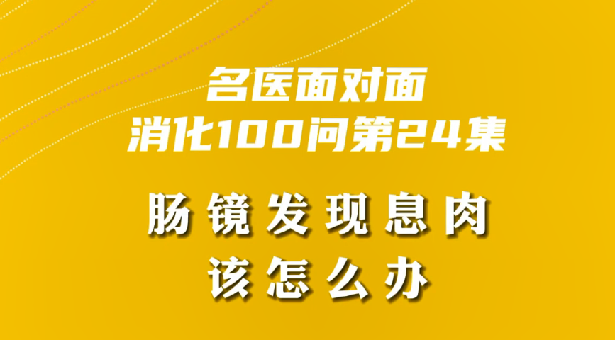 【名醫(yī)面對(duì)面之消化100問(wèn)】腸鏡發(fā)現(xiàn)息肉該怎么辦？