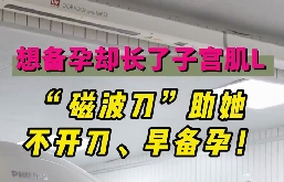 想備孕卻長(zhǎng)了子宮肌瘤，磁波刀助她不開(kāi)刀，早備孕！