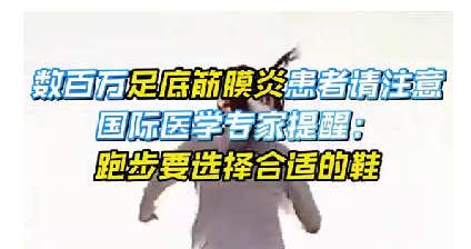 每年新生數(shù)百萬(wàn)足底筋膜炎患者！國(guó)際醫(yī)學(xué)專家提醒：跑步要選擇合適的鞋